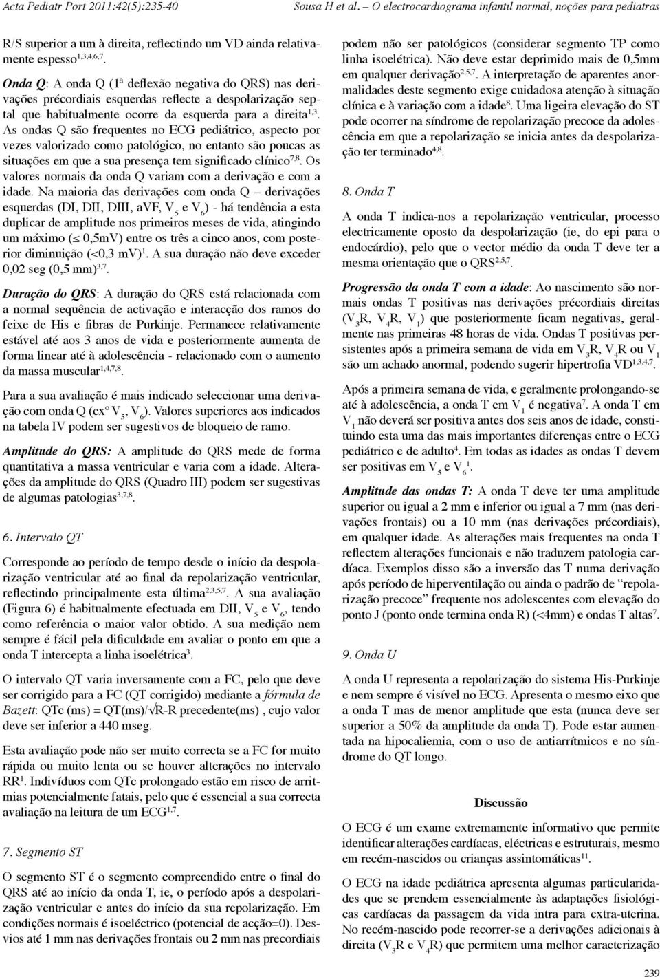 As ondas Q são frequentes no ECG pediátrico, aspecto por vezes valorizado como patológico, no entanto são poucas as situações em que a sua presença tem significado clínico 7,8.