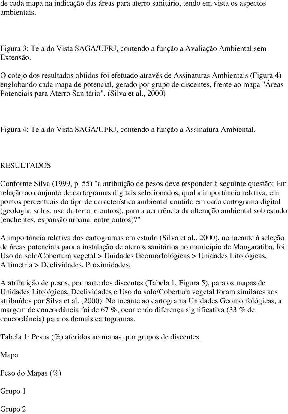 Aterro Sanitário". (Silva et al., 2000) Figura 4: Tela do Vista SAGA/UFRJ, contendo a função a Assinatura Ambiental. RESULTADOS Conforme Silva (1999, p.