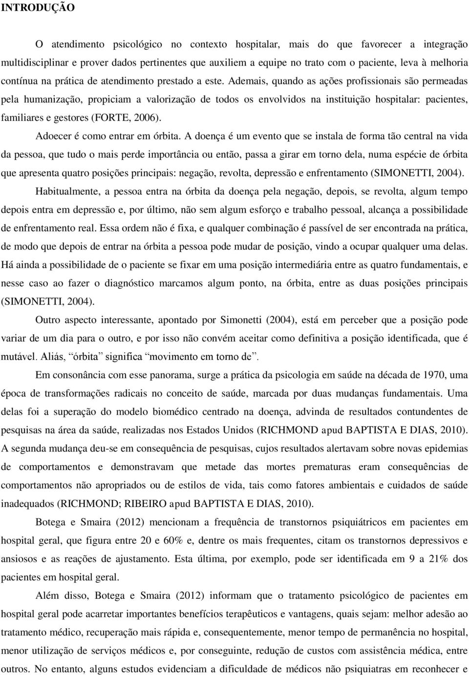 Ademais, quando as ações profissionais são permeadas pela humanização, propiciam a valorização de todos os envolvidos na instituição hospitalar: pacientes, familiares e gestores (FORTE, 2006).