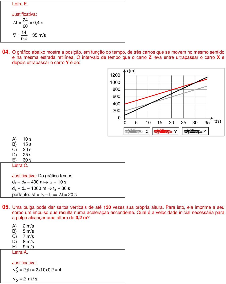 Letra C. X Y Z Do gráfico temos: d z = d x = 400 m t 1 = 10 s d z = d y = 1000 m t = 30 s portanto: t = t t 1 t = 0 s 05. Uma pulga pode dar saltos verticais de até 130 vezes sua própria altura.