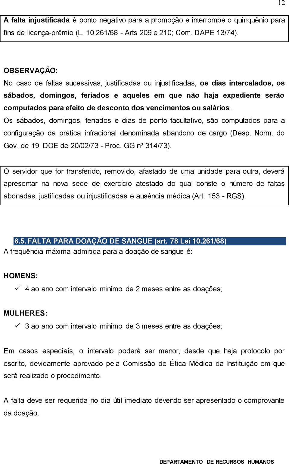 desconto dos vencimentos ou salários. Os sábados, domingos, feriados e dias de ponto facultativo, são computados para a configuração da prática infracional denominada abandono de cargo (Desp. Norm.