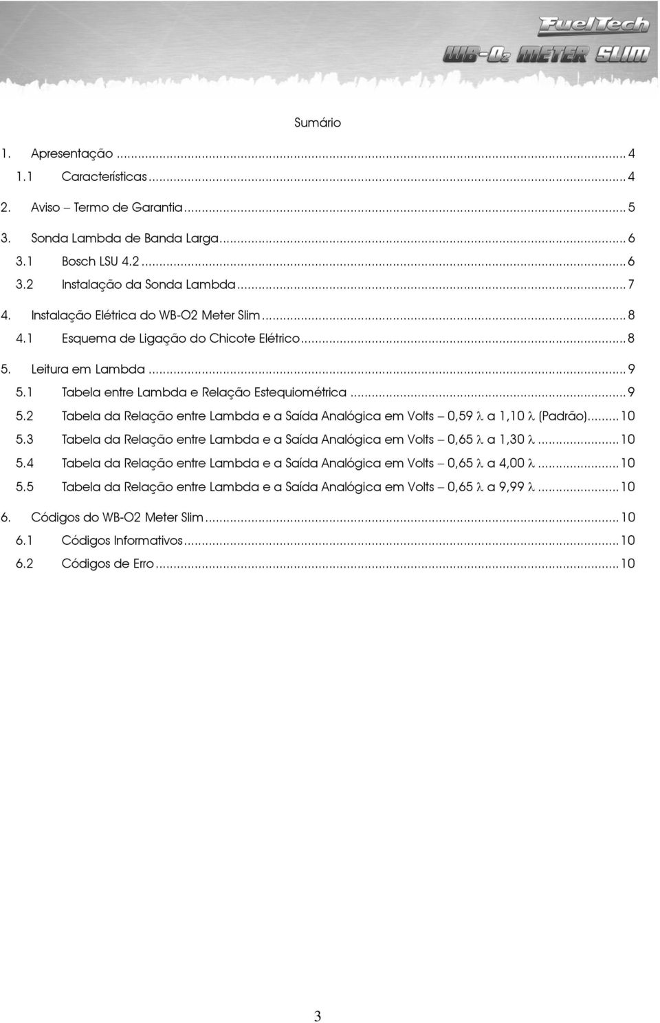 1 Tabela entre Lambda e Relação Estequiométrica... 9 5.2 Tabela da Relação entre Lambda e a Saída Analógica em Volts 0,59 a 1,10 (Padrão)... 10 5.