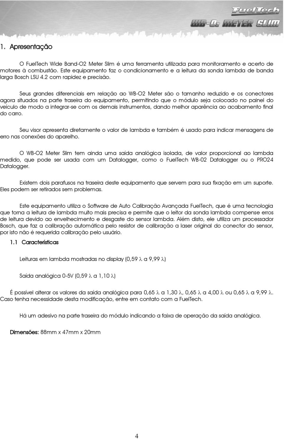 Seus grandes diferenciais em relação ao WB-O2 Meter são o tamanho reduzido e os conectores agora situados na parte traseira do equipamento, permitindo que o módulo seja colocado no painel do veículo