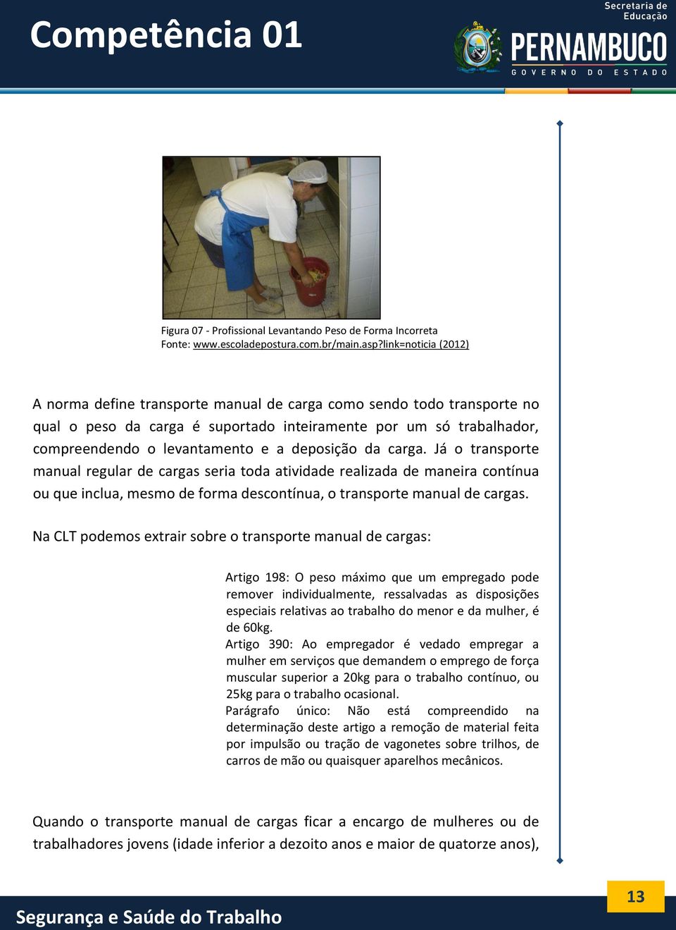 deposição da carga. Já o transporte manual regular de cargas seria toda atividade realizada de maneira contínua ou que inclua, mesmo de forma descontínua, o transporte manual de cargas.