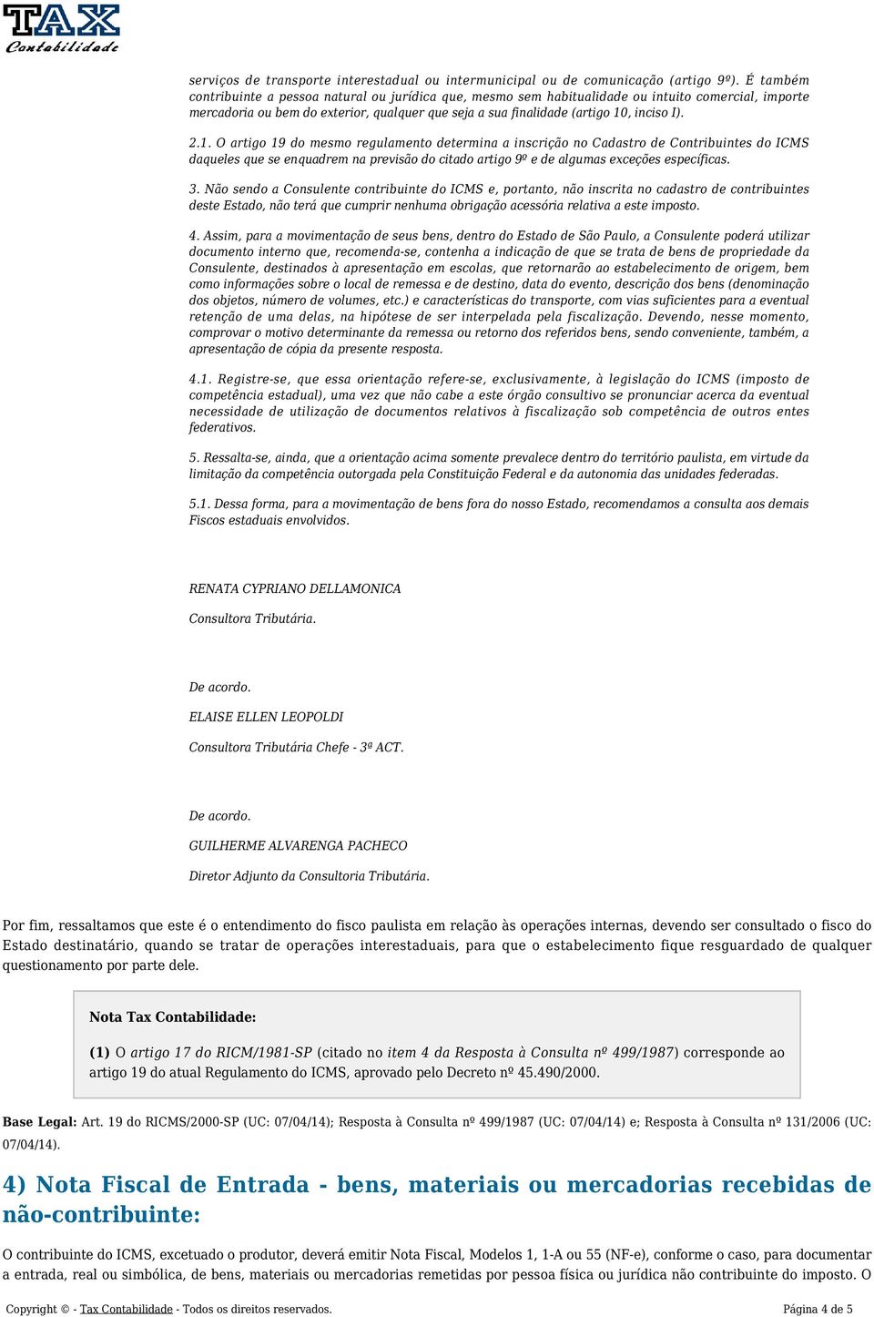 2.1. O artigo 19 do mesmo regulamento determina a inscrição no Cadastro de Contribuintes do ICMS daqueles que se enquadrem na previsão do citado artigo 9º e de algumas exceções específicas. 3.