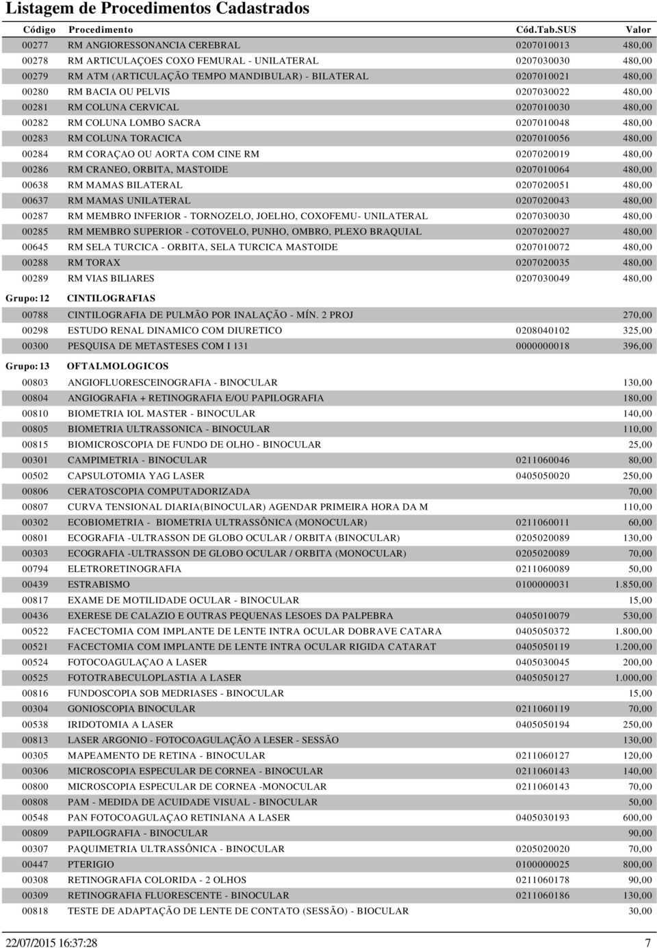 CINE RM 0207020019 480,00 00286 RM CRANEO, ORBITA, MASTOIDE 0207010064 480,00 00638 RM MAMAS BILATERAL 0207020051 480,00 00637 RM MAMAS UNILATERAL 0207020043 480,00 00287 RM MEMBRO INFERIOR -