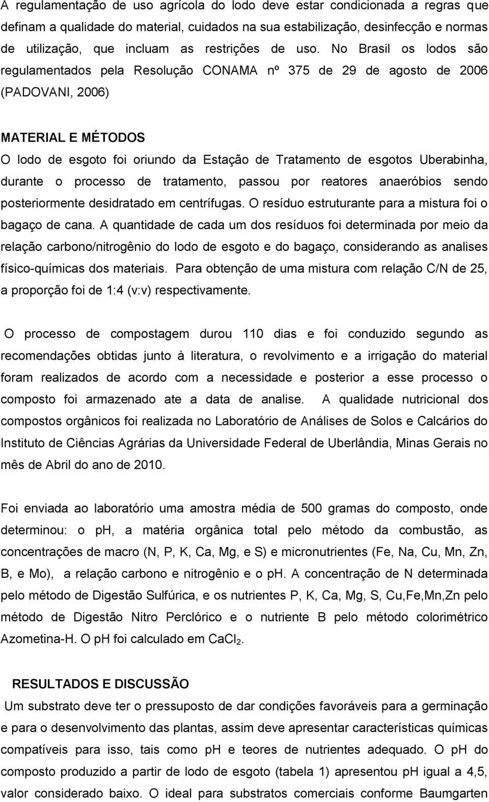No Brasil os lodos são regulamentados pela Resolução CONAMA nº 375 de 29 de agosto de 2006 (PADOVANI, 2006) MATERIAL E MÉTODOS O lodo de esgoto foi oriundo da Estação de Tratamento de esgotos