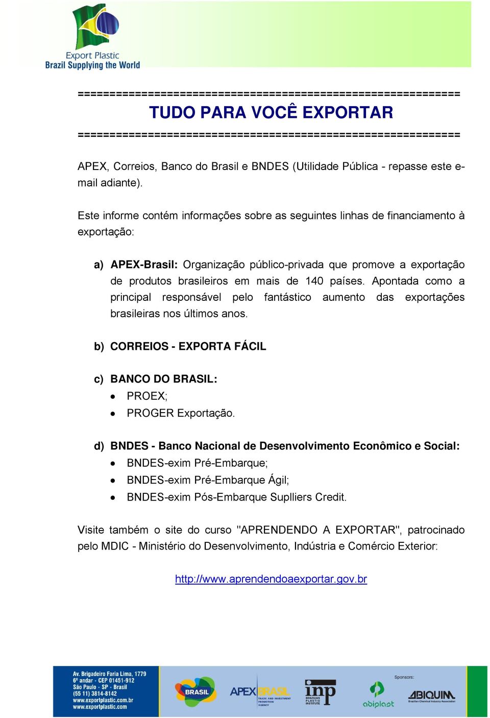 Este informe contém informações sobre as seguintes linhas de financiamento à exportação: a) APEX-Brasil: Organização público-privada que promove a exportação de produtos brasileiros em mais de 140