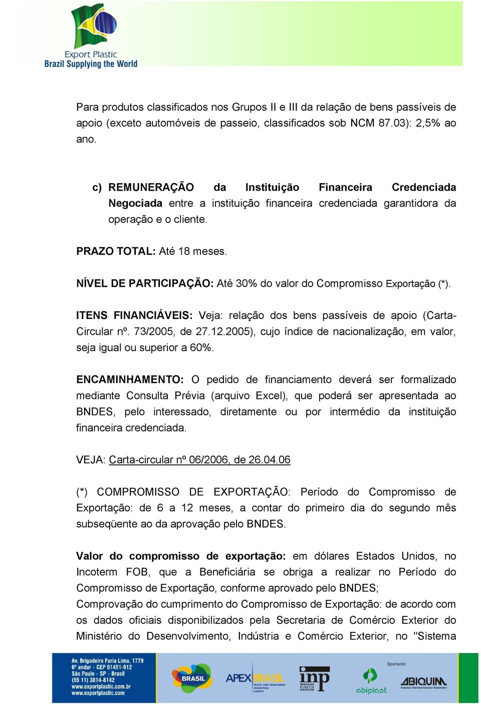 NÍVEL DE PARTICIPAÇÃO: Até 30% do valor do Compromisso Exportação (*). ITENS FINANCIÁVEIS: Veja: relação dos bens passíveis de apoio (Carta- Circular nº. 73/2005, de 27.12.