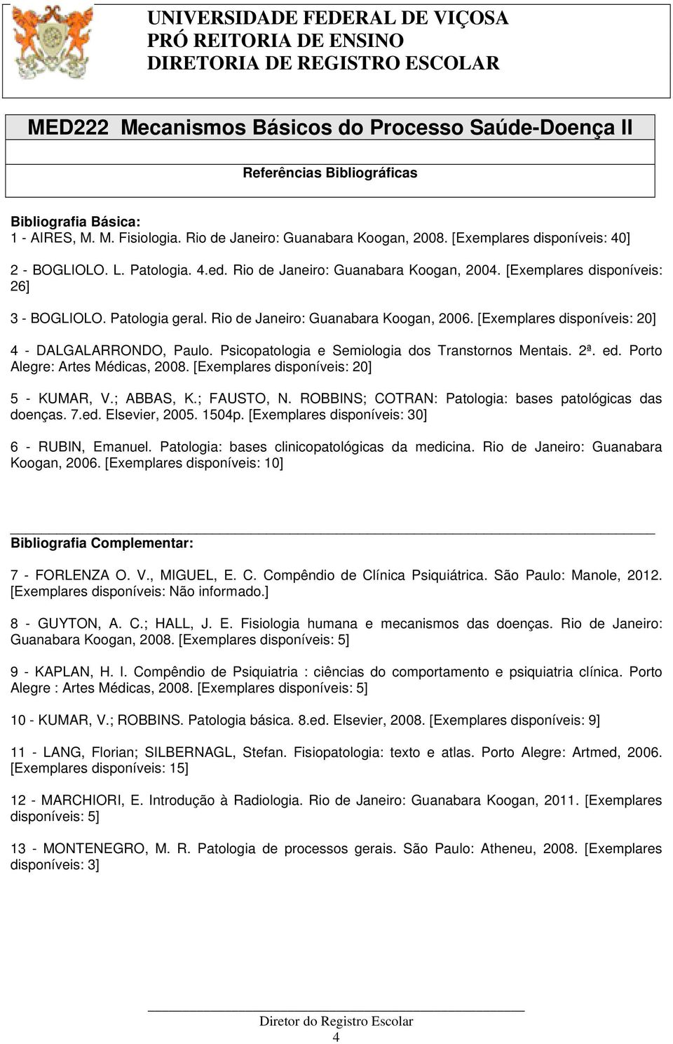 Psicopatologia e Semiologia dos Transtornos Mentais. 2ª. ed. Porto Alegre: Artes Médicas, 2008. [Exemplares disponíveis: 20] 5 - KUMAR, V.; ABBAS, K.; FAUSTO, N.
