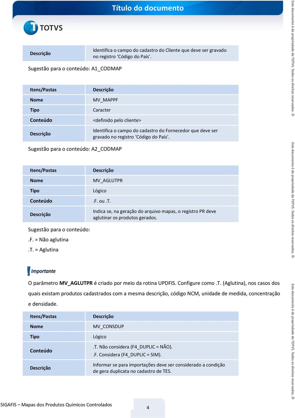 t. Indica se, na geração do arquivo mapas, o registro PR deve aglutinar os produtos gerados. Sugestão para o conteúdo:.f. = Não aglutina.t. = Aglutina O parâmetro MV_AGLUTPR é criado por meio da rotina UPDFIS.