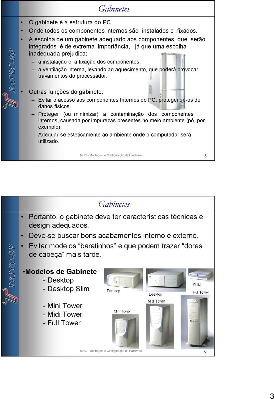 interna, levando ao aquecimento, que poderá provocar travamentos do processador. Outras funções do gabinete: Evitar o acesso aos componentes Internos do PC, protegendo-os de danos físicos.