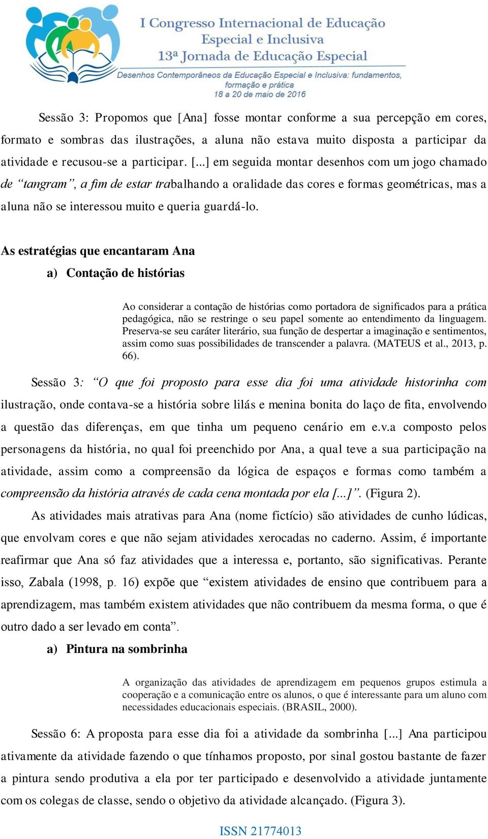 As estratégias que encantaram Ana a) Contação de histórias Ao considerar a contação de histórias como portadora de significados para a prática pedagógica, não se restringe o seu papel somente ao