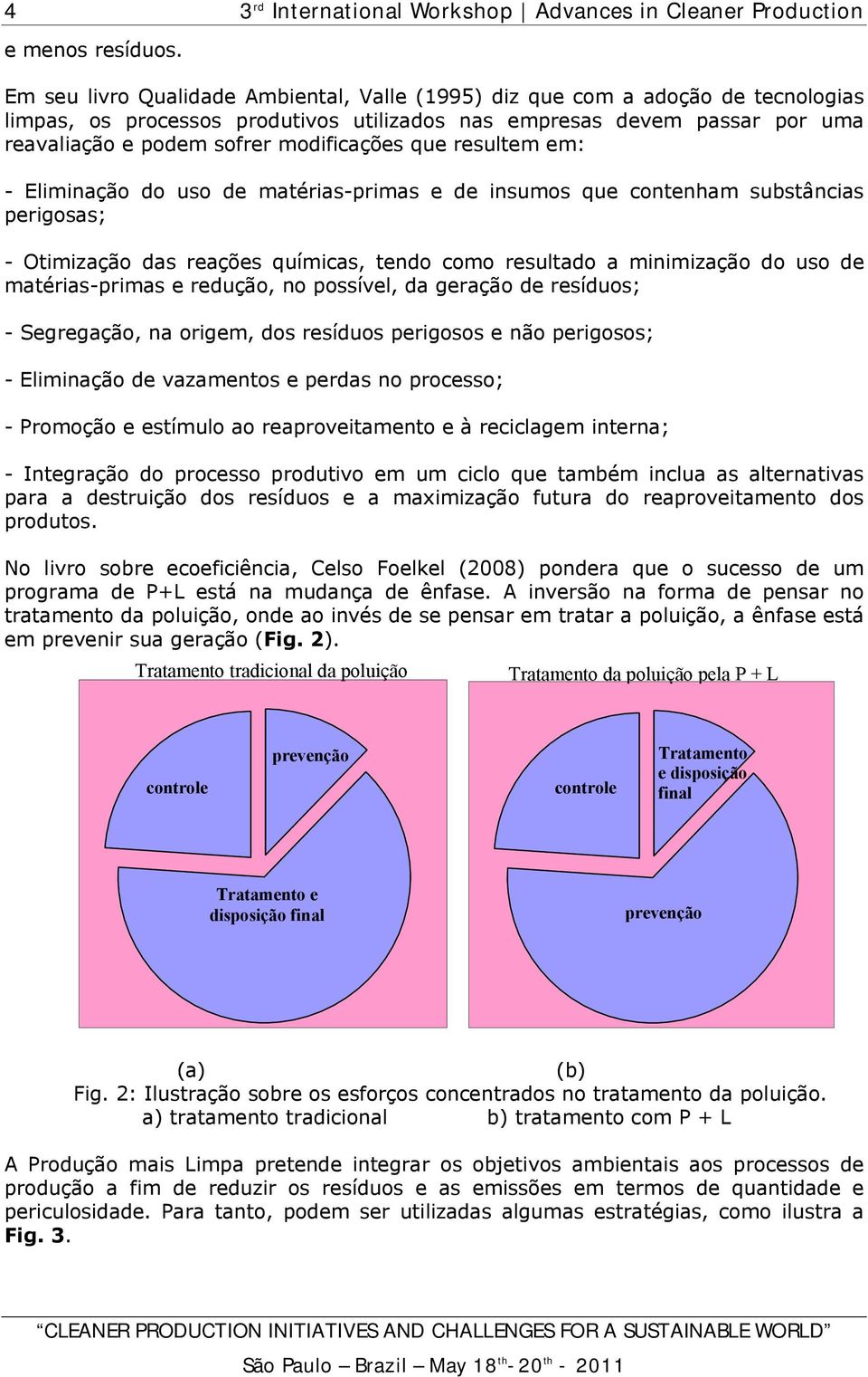 que resultem em: - Eliminação do uso de matérias-primas e de insumos que contenham substâncias perigosas; - Otimização das reações químicas, tendo como resultado a minimização do uso de