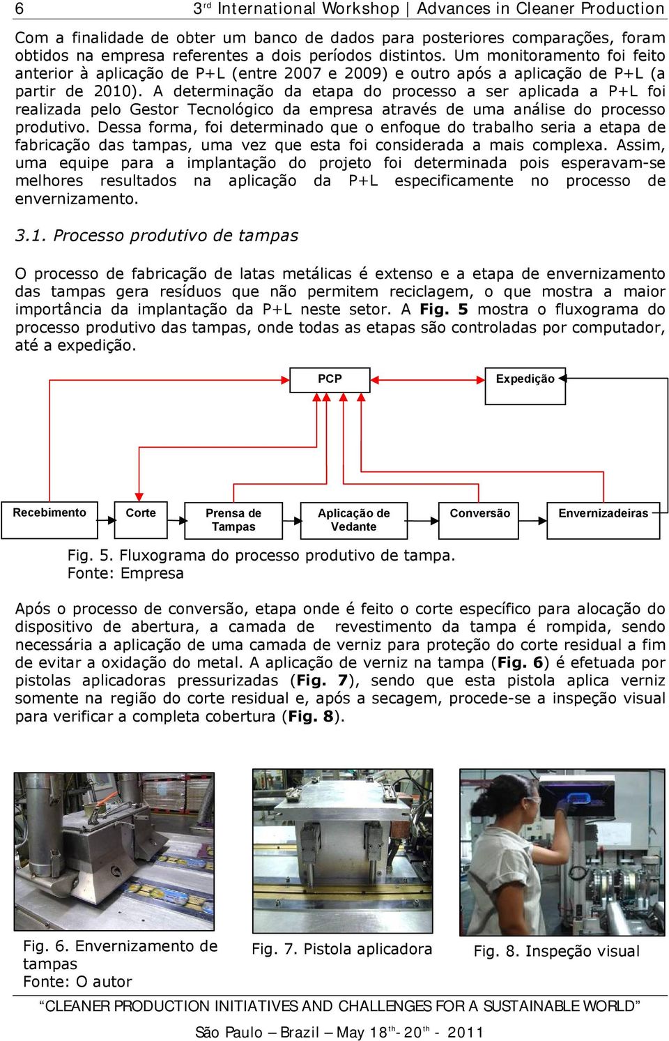 A determinação da etapa do processo a ser aplicada a P+L foi realizada pelo Gestor Tecnológico da empresa através de uma análise do processo produtivo.