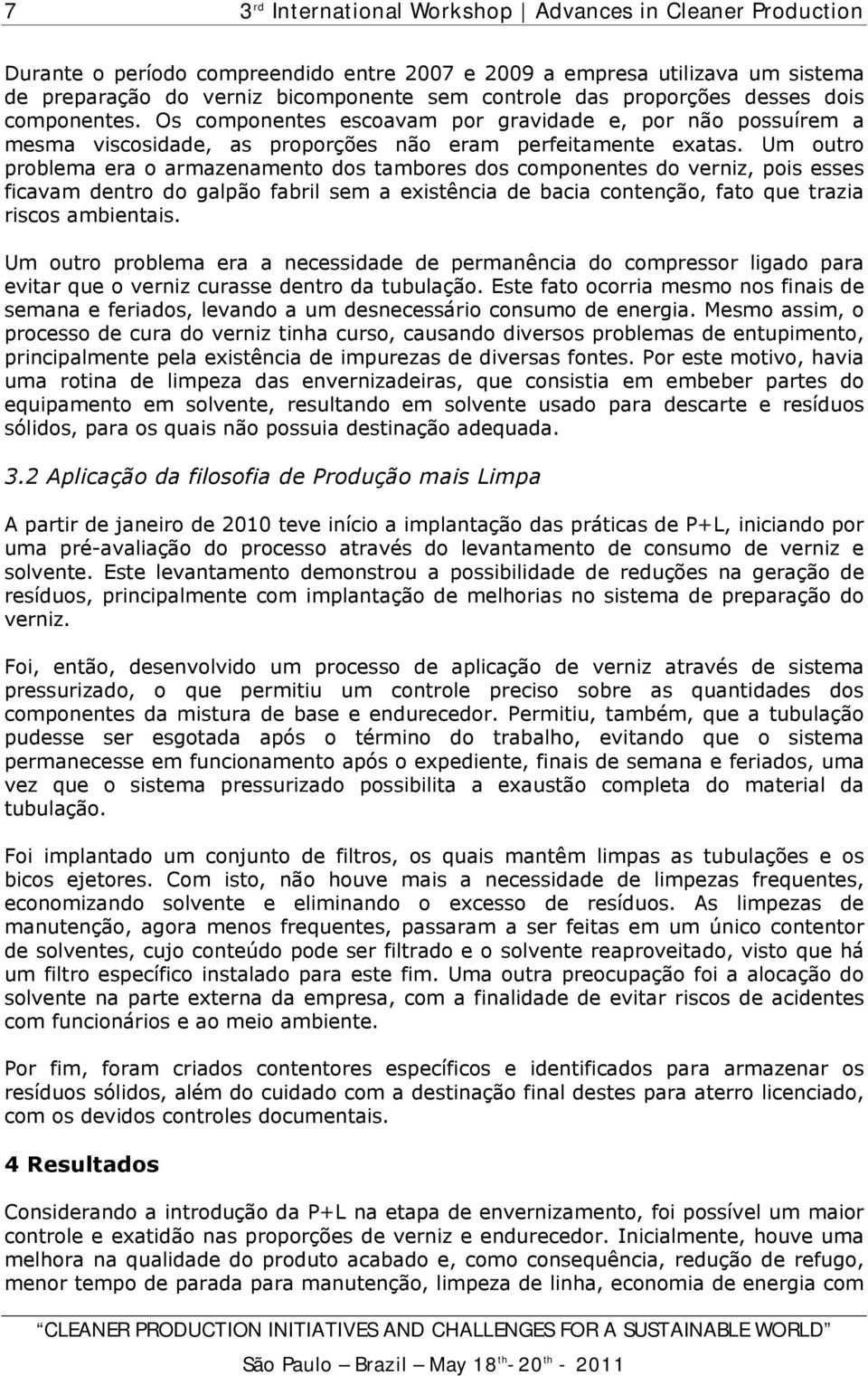 Um outro problema era o armazenamento dos tambores dos componentes do verniz, pois esses ficavam dentro do galpão fabril sem a existência de bacia contenção, fato que trazia riscos ambientais.