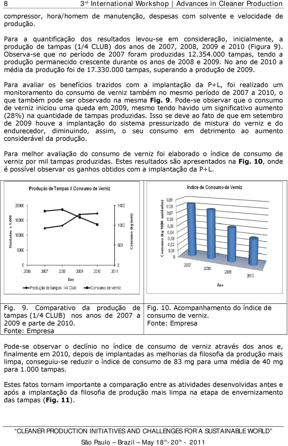 Observa-se que no período de 2007 foram produzidas 12.354.000 tampas, tendo a produção permanecido crescente durante os anos de 2008 e 2009. No ano de 2010 a média da produção foi de 17.330.