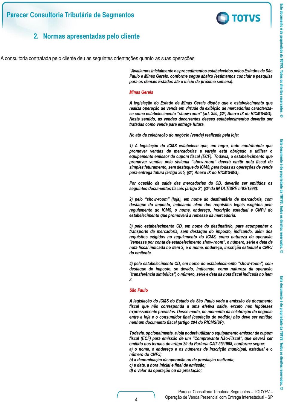 Minas Gerais A legislação do Estado de Minas Gerais dispõe que o estabelecimento que realiza operação de venda em virtude da exibição de mercadorias caracterizase como estabelecimento show-room (art.