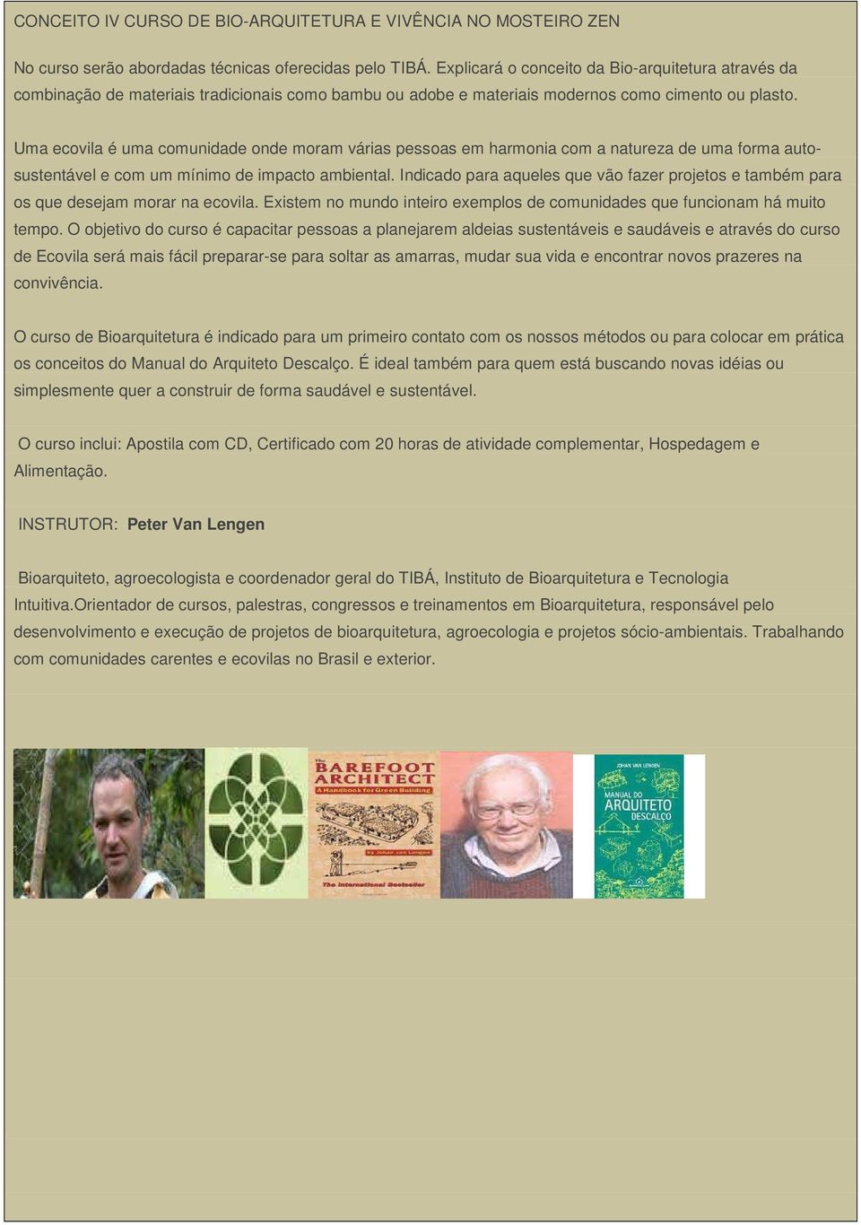 Uma ecovila é uma comunidade onde moram várias pessoas em harmonia com a natureza de uma forma autosustentável e com um mínimo de impacto ambiental.