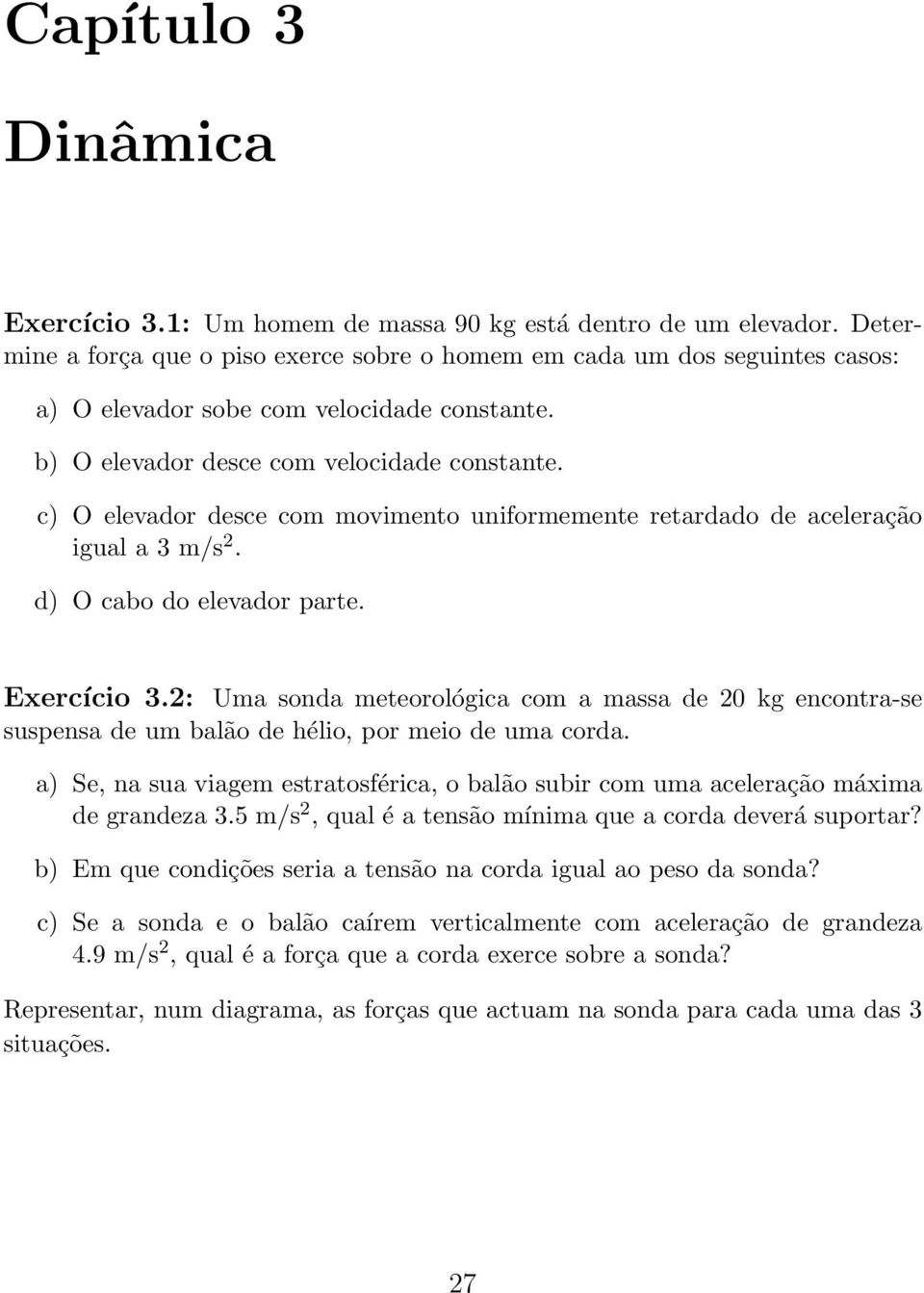 c) O elevador desc e c om movimento uniformemente retardado de ac eleraç ão igual a 3 m/ s 2. d) O cab o do elevador p arte. E x e rc íc io 3.