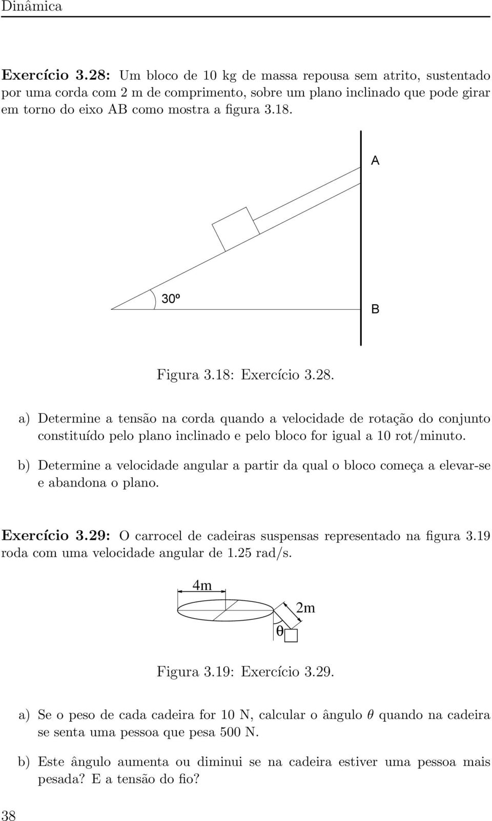 b) Determine a velocidade angular a partir da qual o bloco começa a elevar-se e abandona o plano. Exercício 3.29 : O carrocel de cadeiras suspensas representado na figura 3.