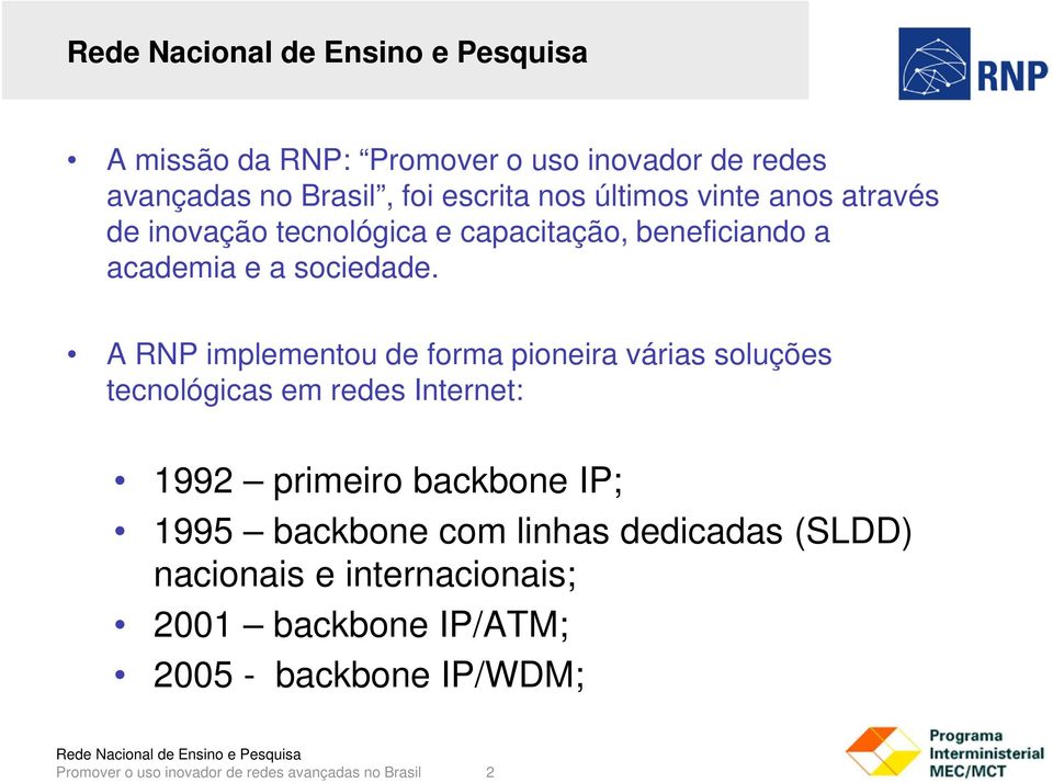 A RNP implementou de forma pioneira várias soluções tecnológicas em redes Internet: 1992 primeiro backbone IP; 1995 backbone com linhas