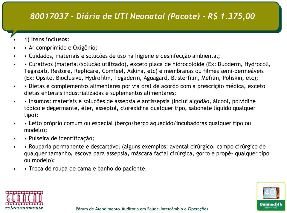 Duoderm, Hydrocoll, Tegasorb, Restore, Replicare, Comfeel, Askina, etc) e membranas ou filmes semi-permeáveis (Ex: Opsite, Bioclusive, Hydrofilm, Tegaderm, Aguagard, Blisterfilm, Mefilm, Poliskin,