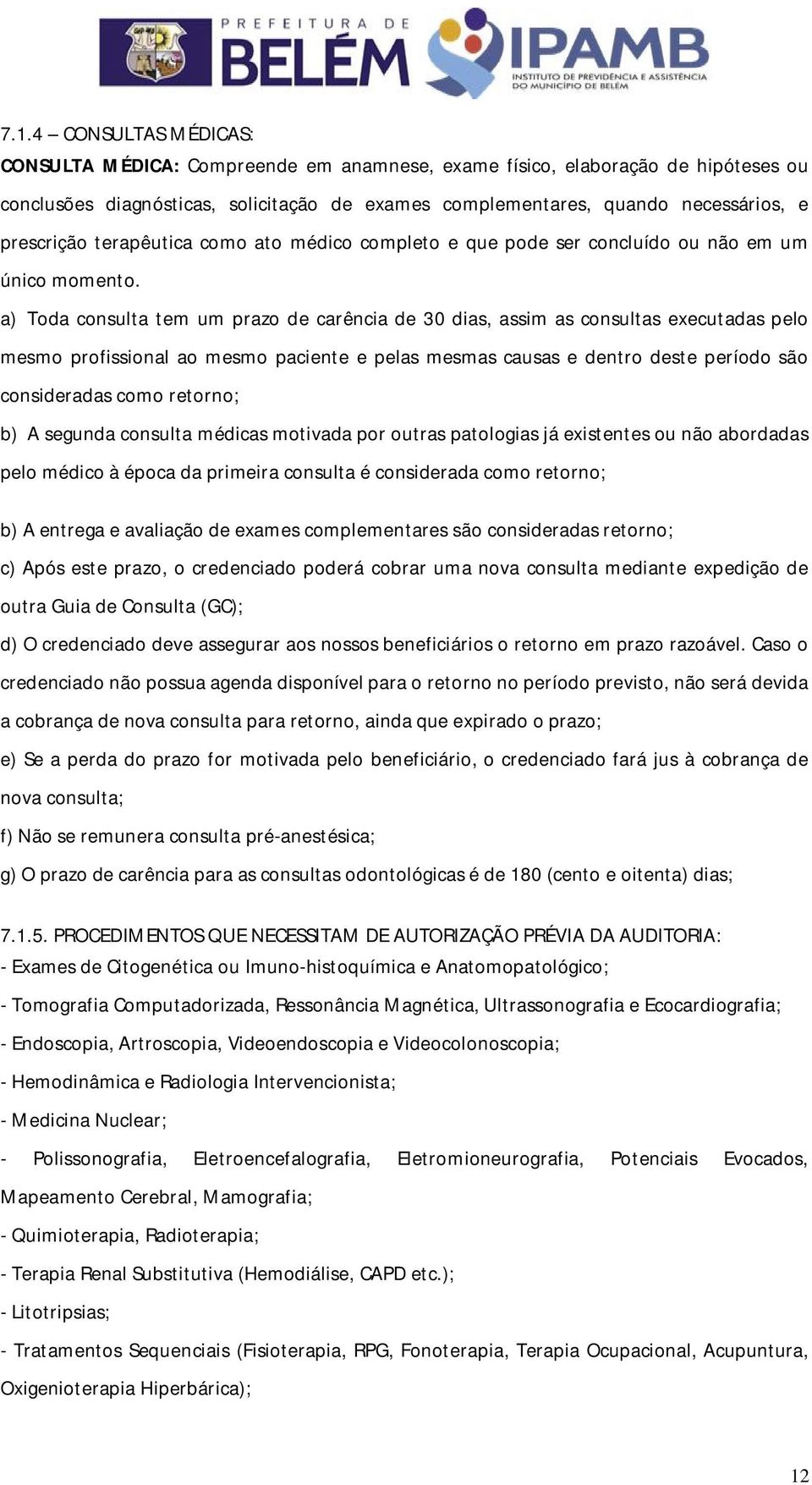 a) Toda consulta tem um prazo de carência de 30 dias, assim as consultas executadas pelo mesmo profissional ao mesmo paciente e pelas mesmas causas e dentro deste período são consideradas como