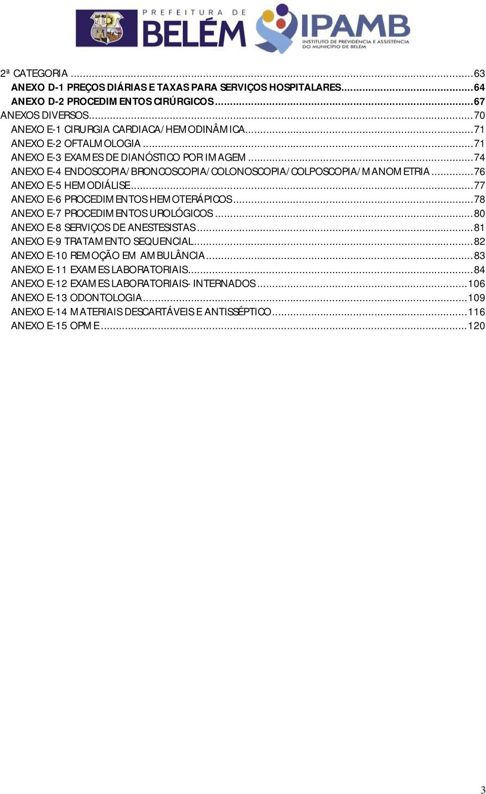 .. 77 ANEXO E-6 PROCEDIMENTOS HEMOTERÁPICOS... 78 ANEXO E-7 PROCEDIMENTOS UROLÓGICOS... 80 ANEXO E-8 SERVIÇOS DE ANESTESISTAS... 81 ANEXO E-9 TRATAMENTO SEQUENCIAL.