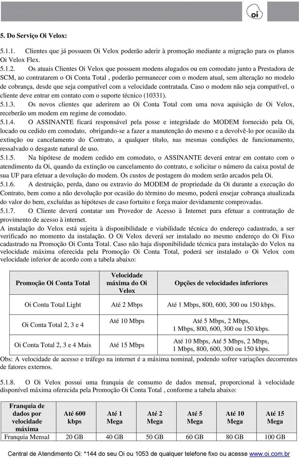 cobrança, desde que seja compatível com a velocidade contratada. Caso o modem não seja compatível, o cliente deve entrar em contato com o suporte técnico (1033