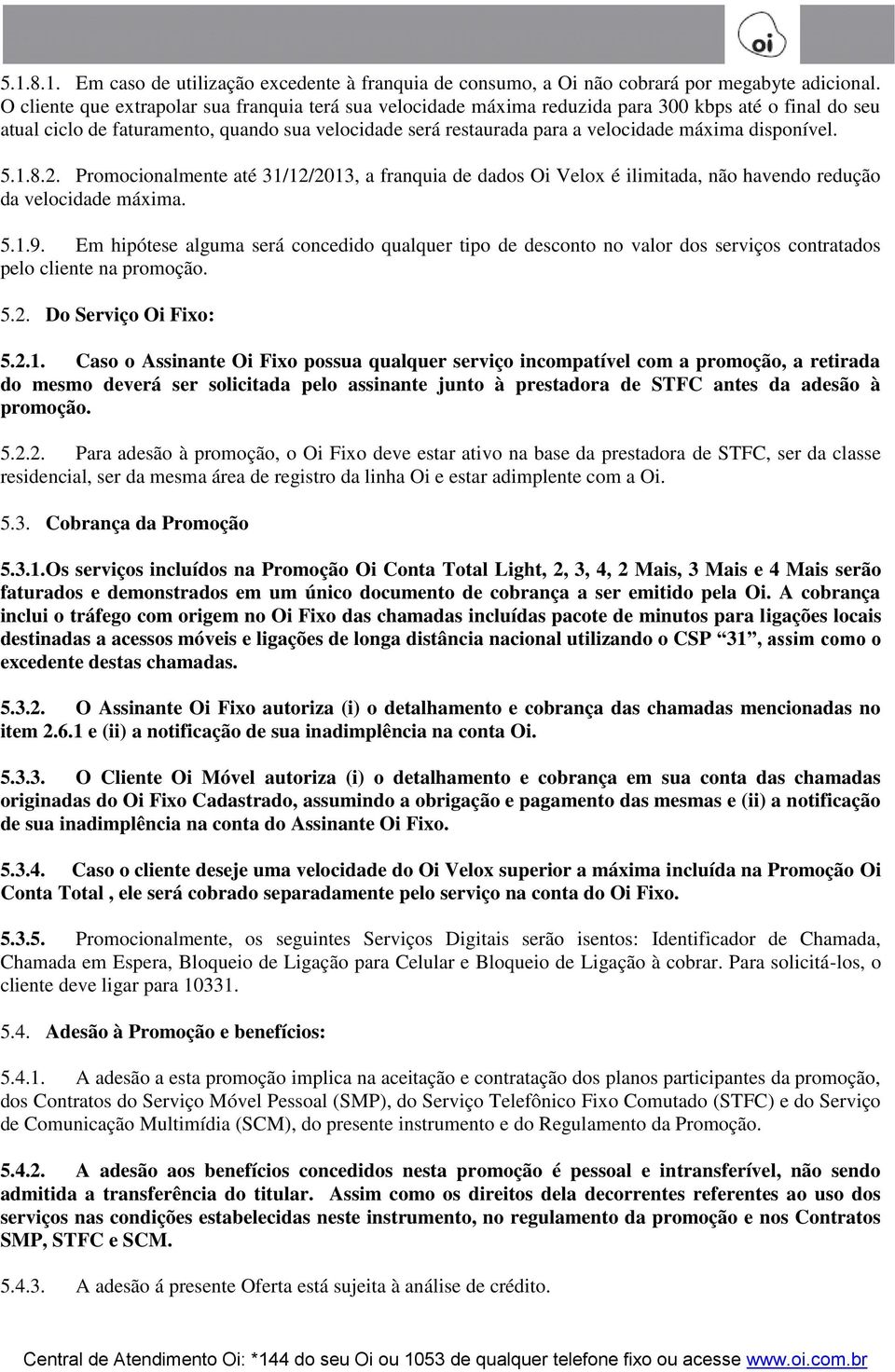 disponível. 5.1.8.2. Promocionalmente até 31/12/2013, a franquia de dados Oi Velox é ilimitada, não havendo redução da velocidade máxima. 5.1.9.