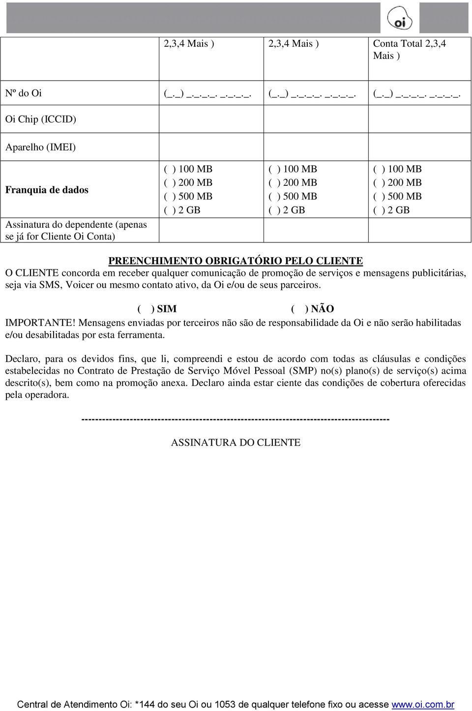 MB ( ) 500 MB ( ) 2 GB ( ) 100 MB ( ) 200 MB ( ) 500 MB ( ) 2 GB ( ) 100 MB ( ) 200 MB ( ) 500 MB ( ) 2 GB PREENCHIMENTO OBRIGATÓRIO PELO CLIENTE O CLIENTE concorda em receber qualquer comunicação de