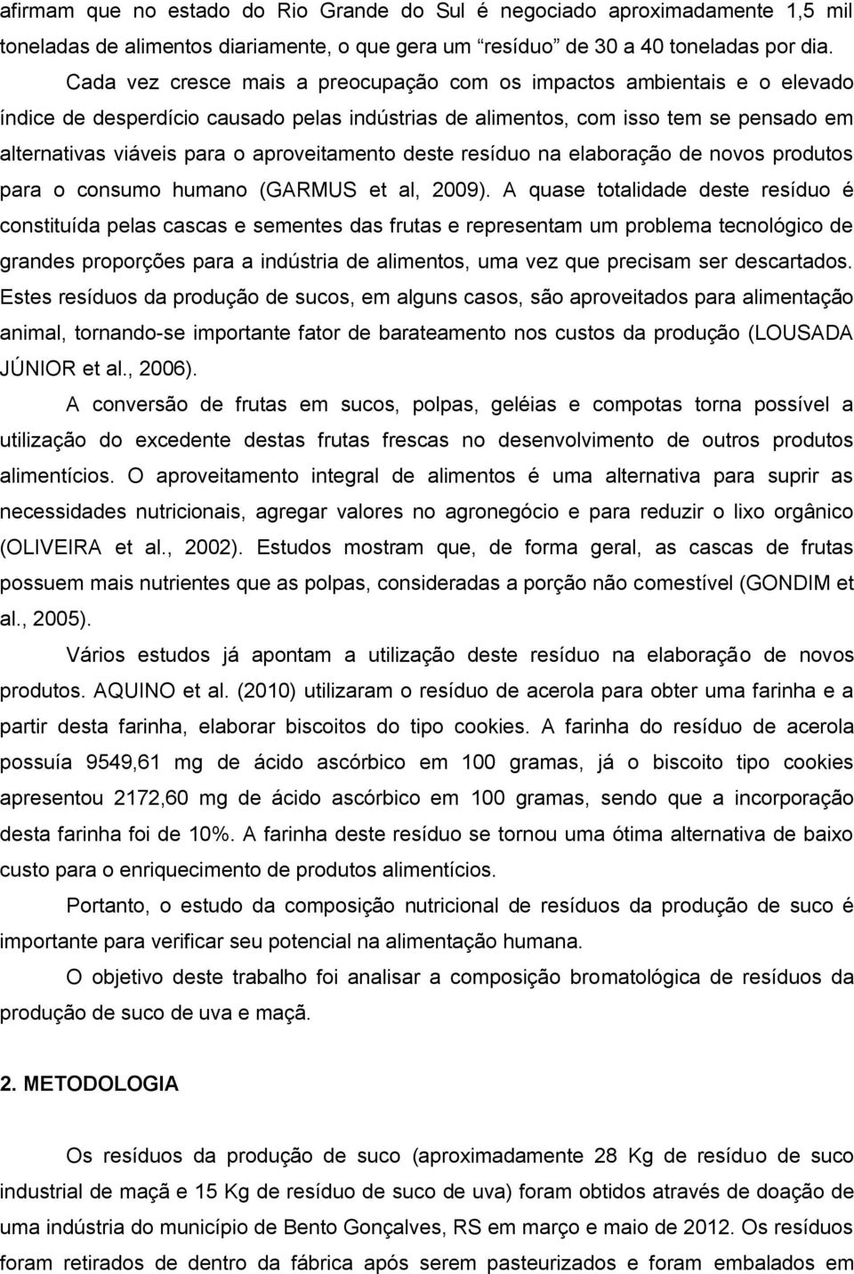 aproveitamento deste resíduo na elaboração de novos produtos para o consumo humano (GARMUS et al, 2009).