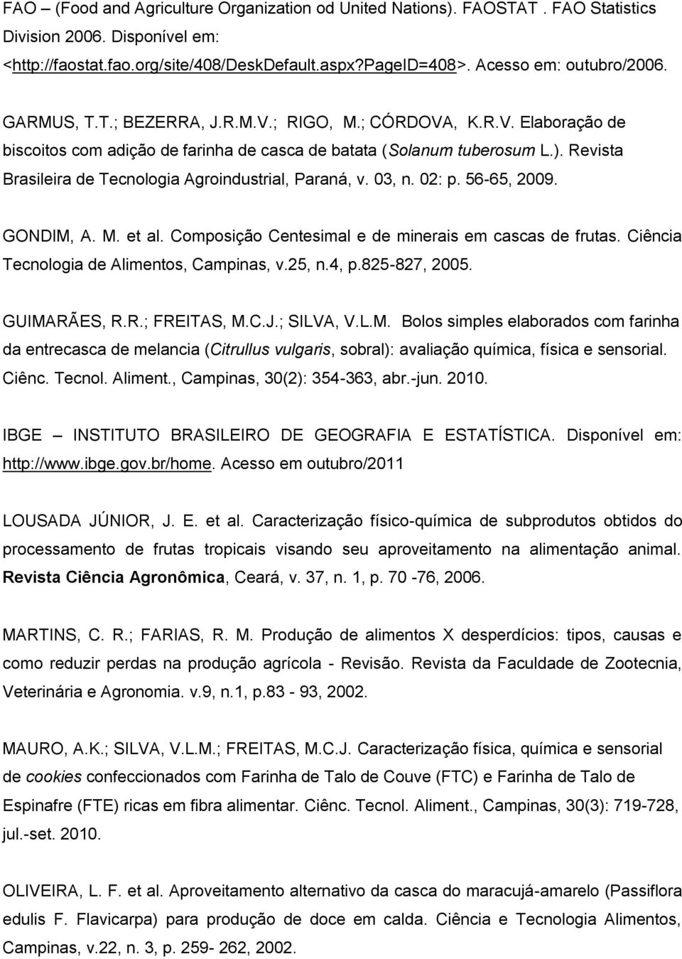 Revista Brasileira de Tecnologia Agroindustrial, Paraná, v. 03, n. 02: p. 56-65, 2009. GONDIM, A. M. et al. Composição Centesimal e de minerais em cascas de frutas.