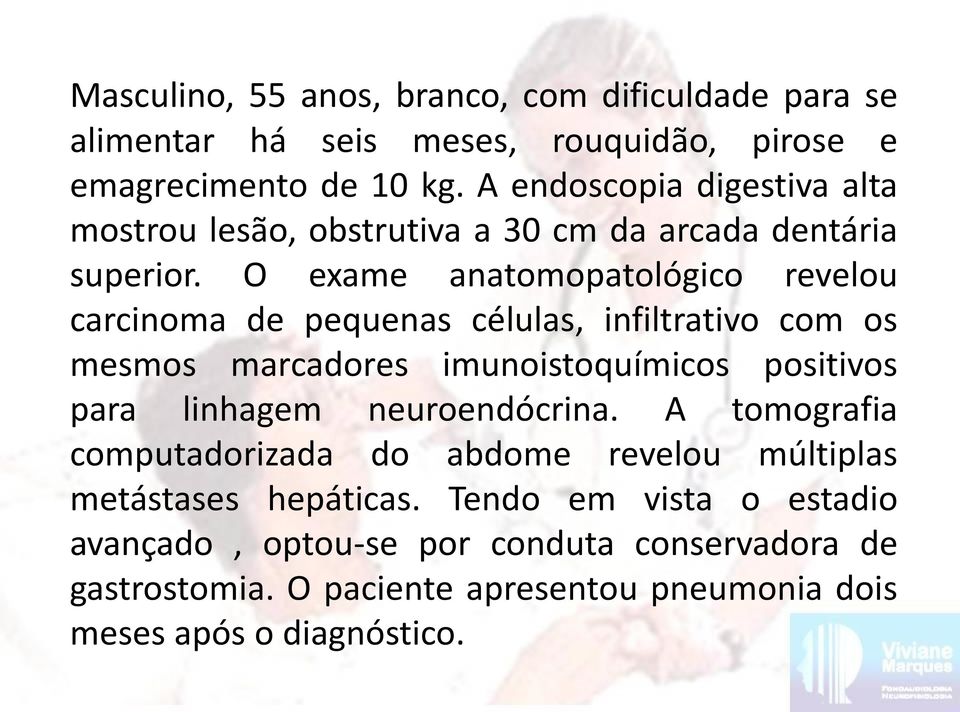 O exame anatomopatológico revelou carcinoma de pequenas células, infiltrativo com os mesmos marcadores imunoistoquímicos positivos para linhagem