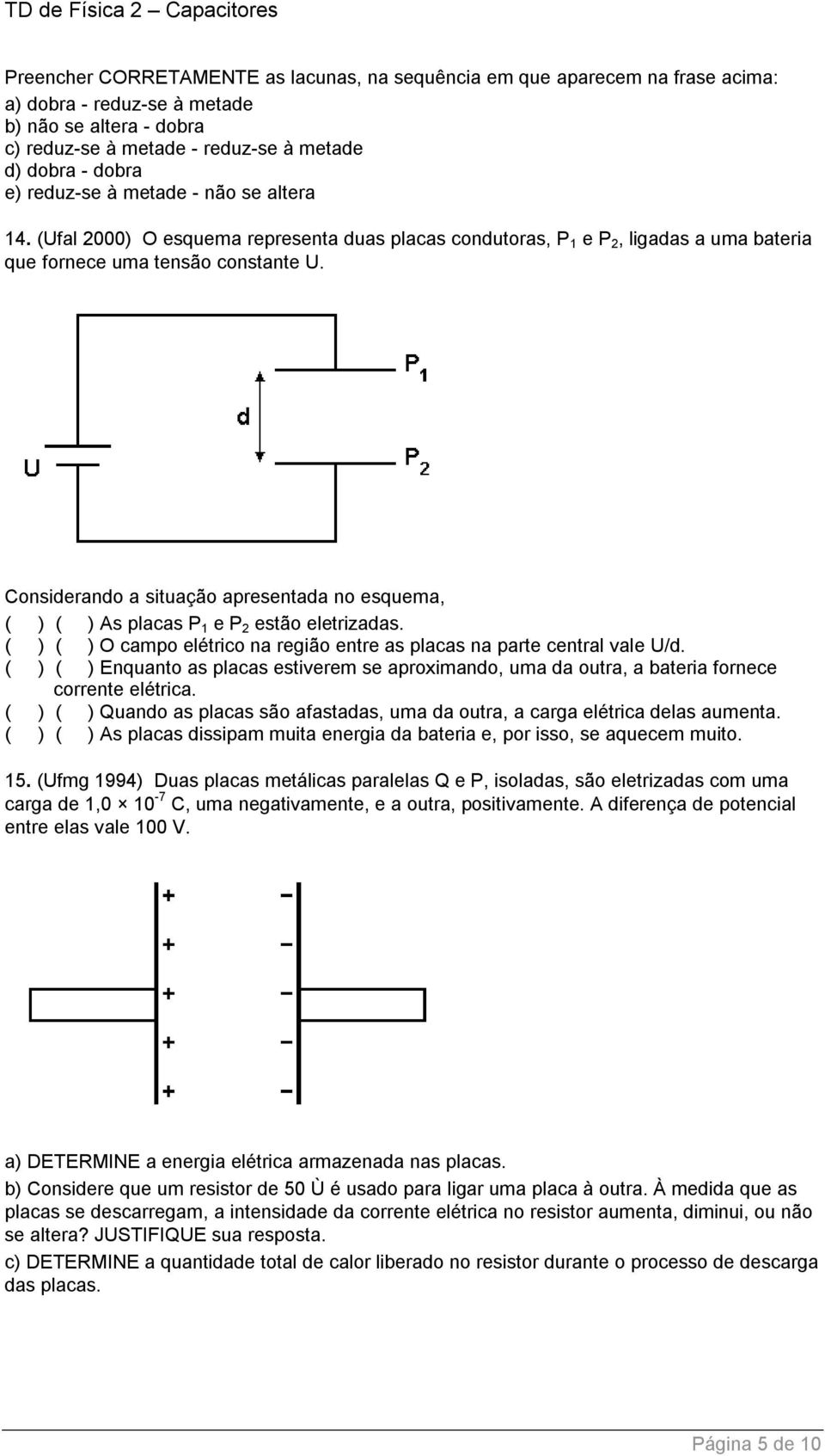 Considerando a situação apresentada no esquema, ( ) ( ) As placas P 1 e P 2 estão eletrizadas. ( ) ( ) O campo elétrico na região entre as placas na parte central vale U/d.