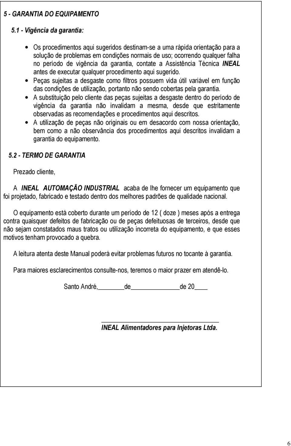 da garantia, contate a Assistência Técnica INEAL antes de executar qualquer procedimento aqui sugerido.