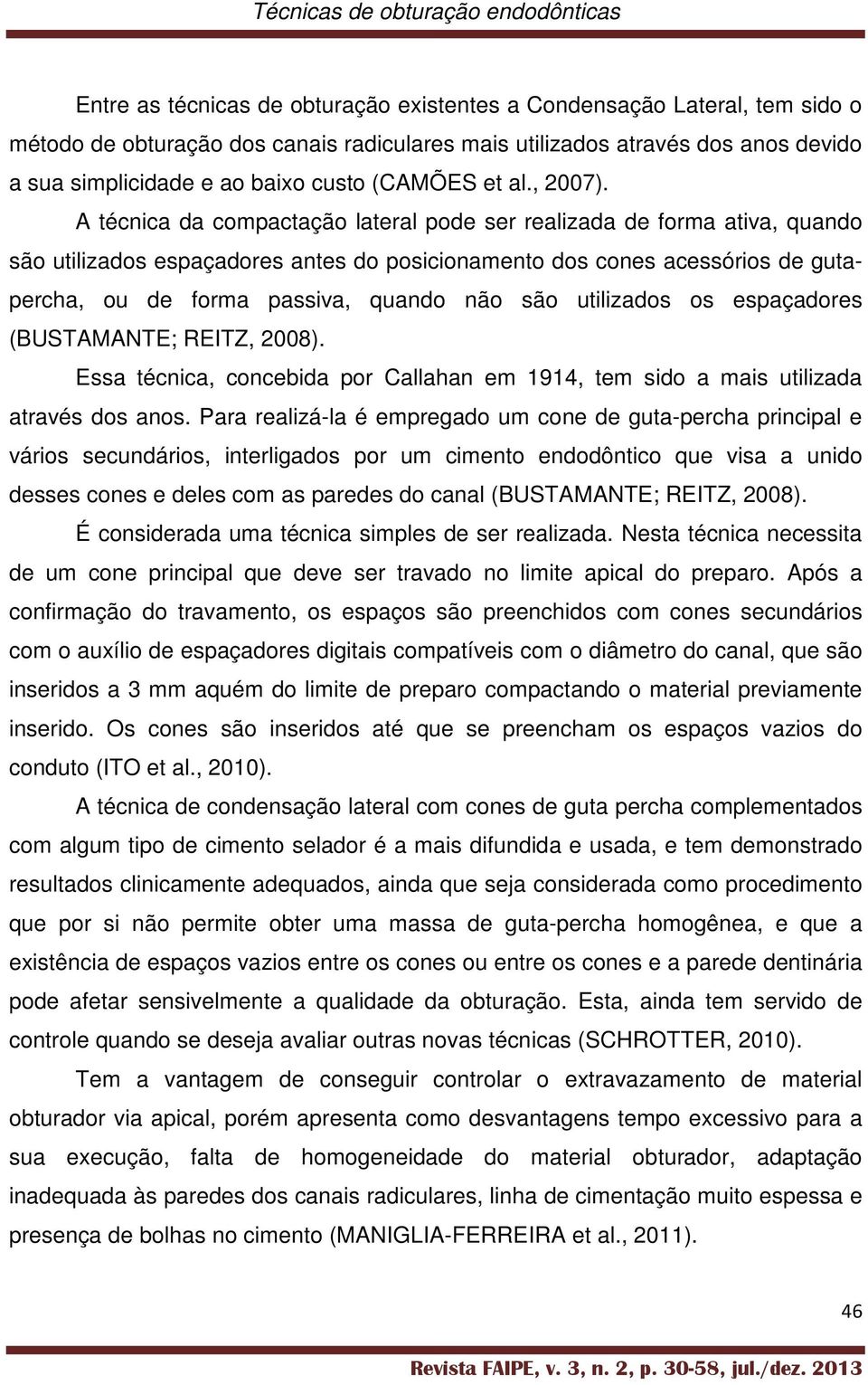 A técnica da compactação lateral pode ser realizada de forma ativa, quando são utilizados espaçadores antes do posicionamento dos cones acessórios de gutapercha, ou de forma passiva, quando não são