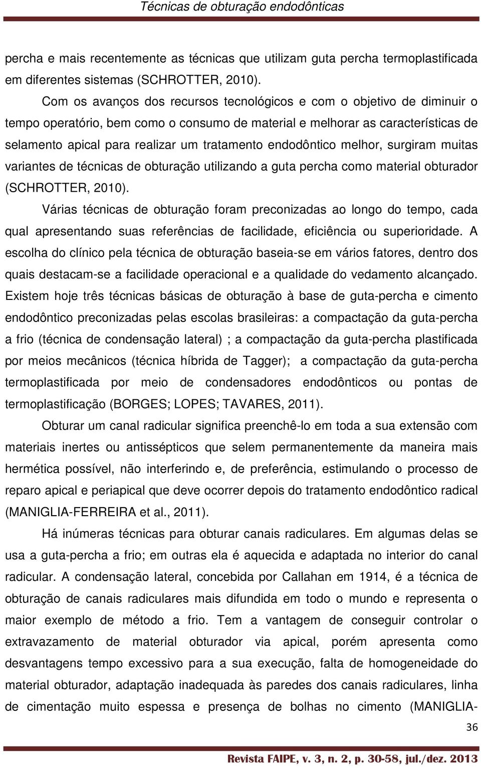 endodôntico melhor, surgiram muitas variantes de técnicas de obturação utilizando a guta percha como material obturador (SCHROTTER, 2010).