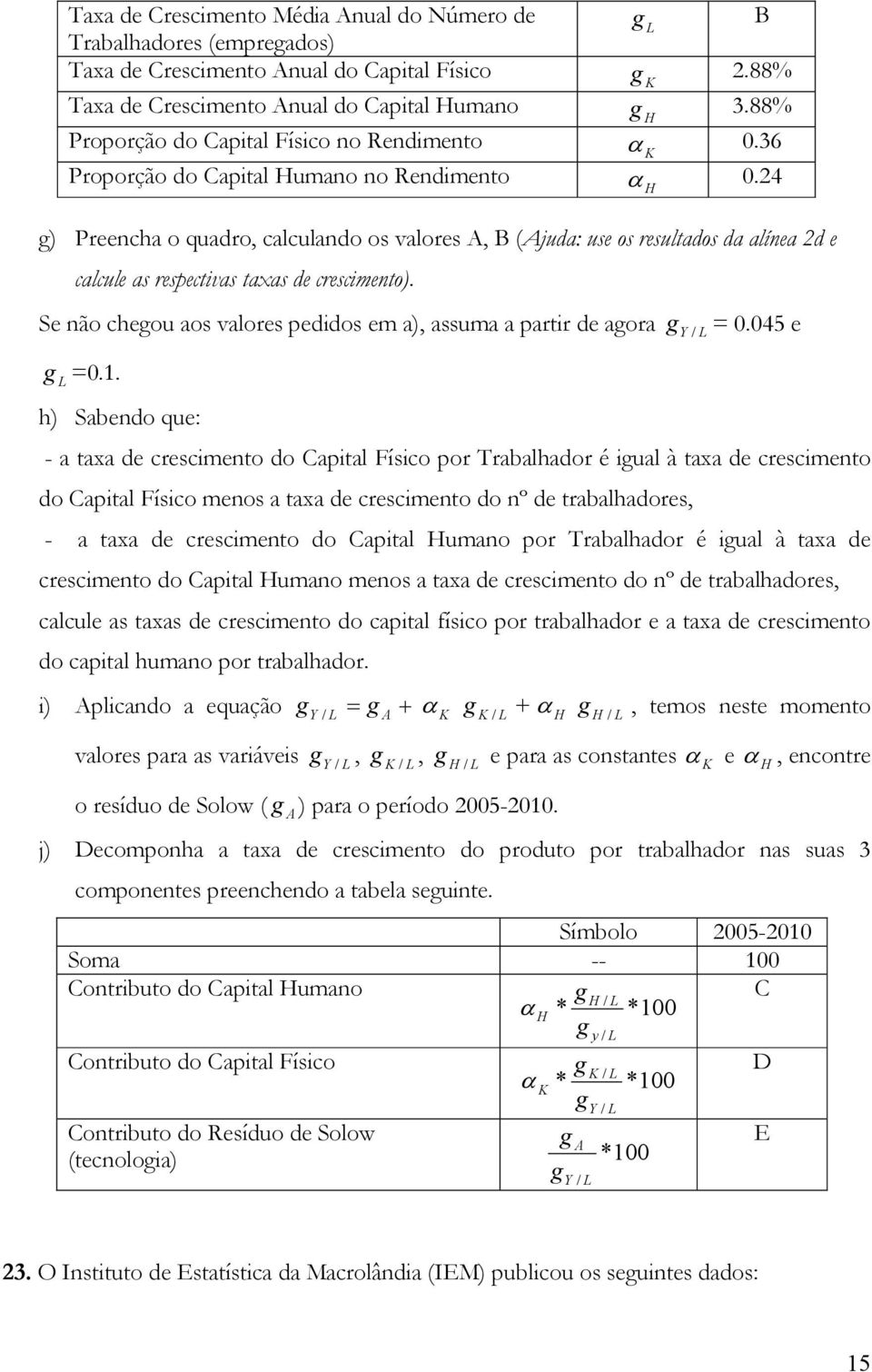 24 H g) Preencha o quadro, calculando os valores A, B (Ajuda: use os resultados da alínea 2d e calcule as respectivas taxas de crescimento).