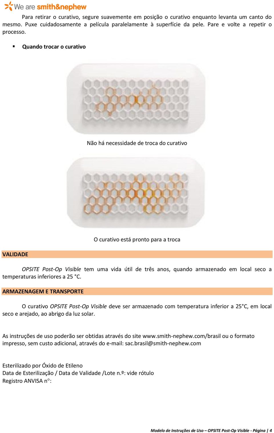 Quando trocar o curativo Não há necessidade de troca do curativo VALIDADE O curativo está pronto para a troca OPSITE Post-Op Visible tem uma vida útil de três anos, quando armazenado em local seco a