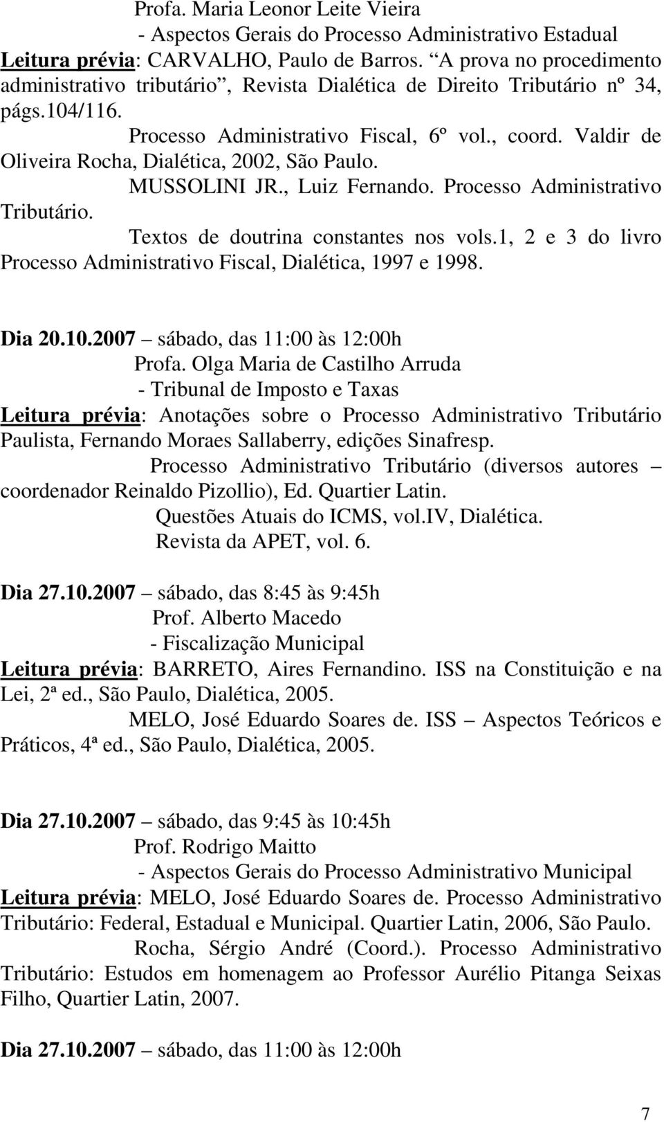 Valdir de Oliveira Rocha, Dialética, 2002, São Paulo. MUSSOLINI JR., Luiz Fernando. Processo Administrativo Tributário. Textos de doutrina constantes nos vols.