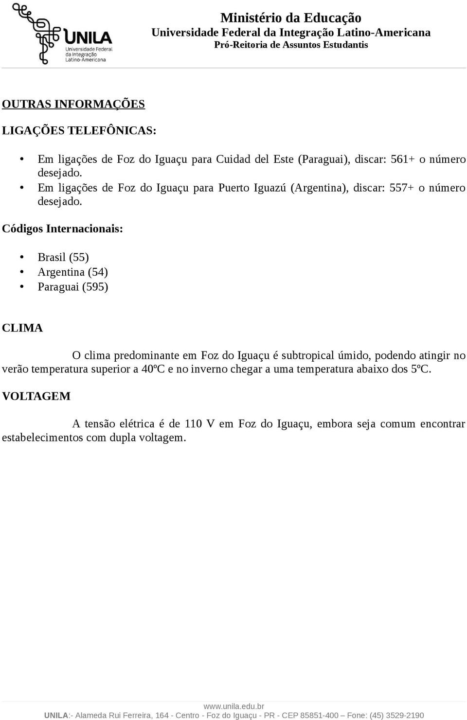 Códigos Internacionais: Brasil (55) Argentina (54) Paraguai (595) CLIMA O clima predominante em Foz do Iguaçu é subtropical úmido, podendo atingir
