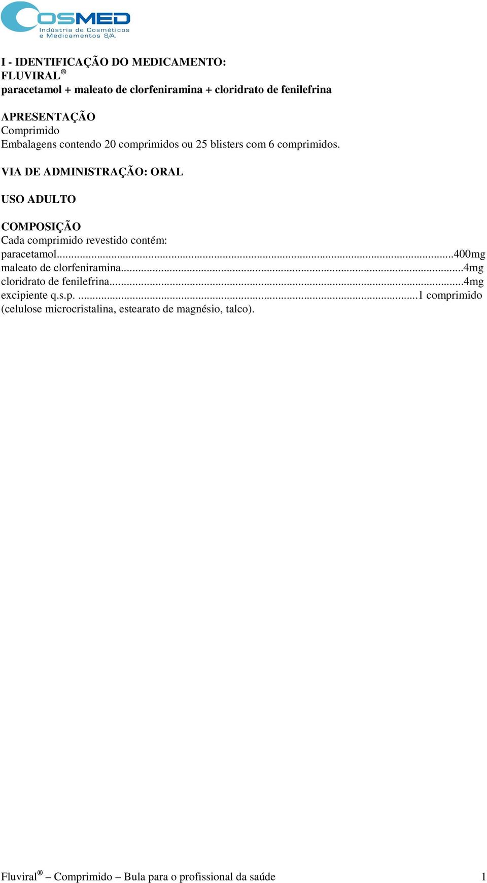 VIA DE ADMINISTRAÇÃO: ORAL USO ADULTO COMPOSIÇÃO Cada comprimido revestido contém: paracetamol...400mg maleato de clorfeniramina.