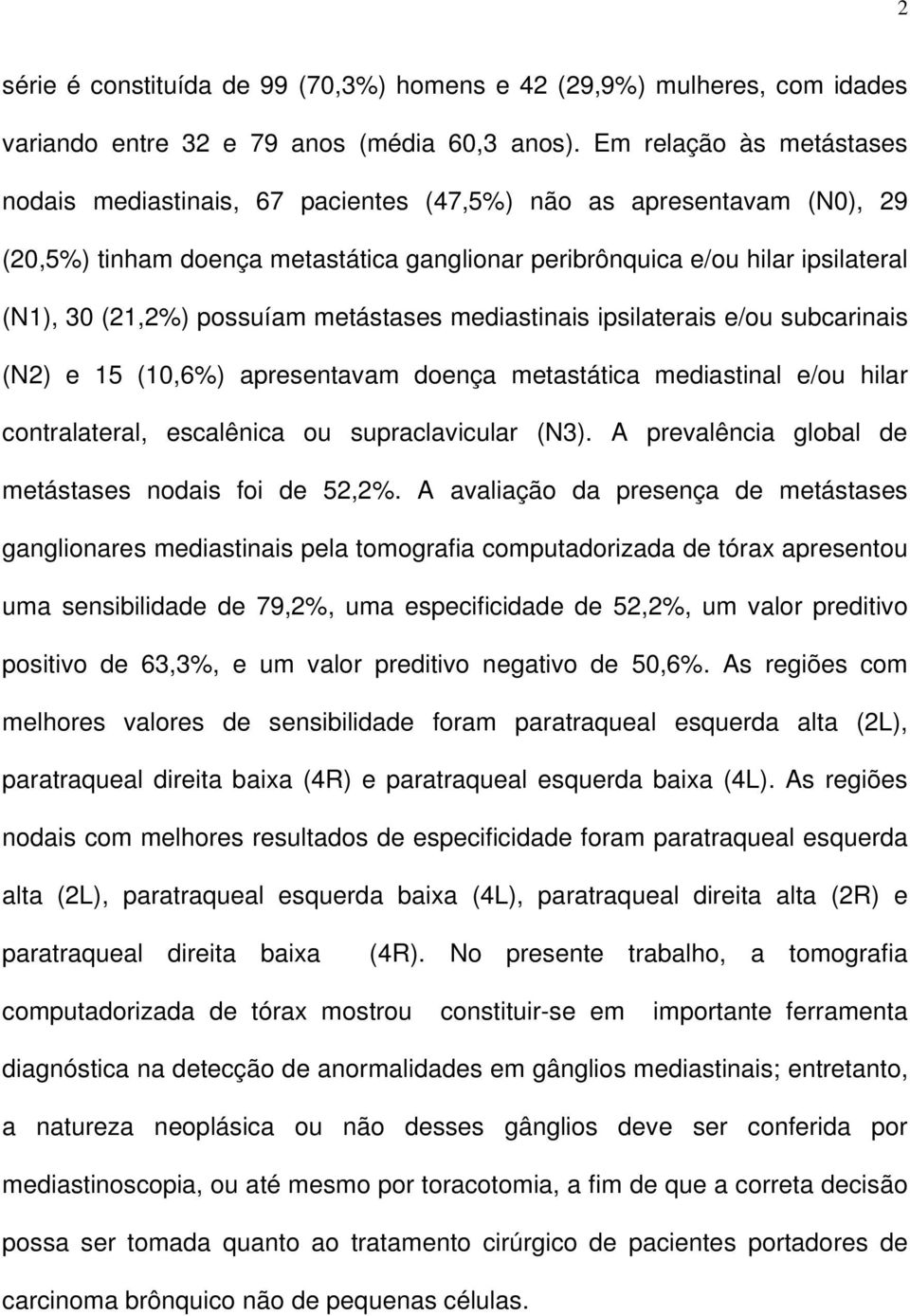 possuíam metástases mediastinais ipsilaterais e/ou subcarinais (N2) e 15 (10,6%) apresentavam doença metastática mediastinal e/ou hilar contralateral, escalênica ou supraclavicular (N3).