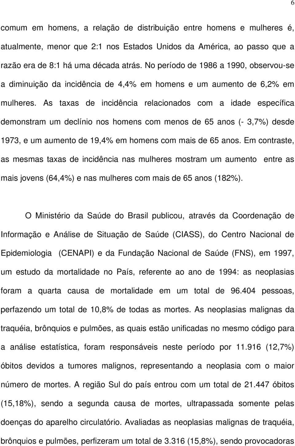 As taxas de incidência relacionados com a idade específica demonstram um declínio nos homens com menos de 65 anos (- 3,7%) desde 1973, e um aumento de 19,4% em homens com mais de 65 anos.