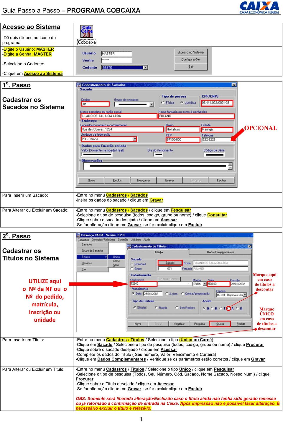 -Entre no menu Cadastros / Sacados / clique em Pesquisar -Selecione o tipo de pesquisa (todos, código, grupo ou nome) / clique Consultar -Clique sobre o sacado desejado / clique em Acessar -Se for