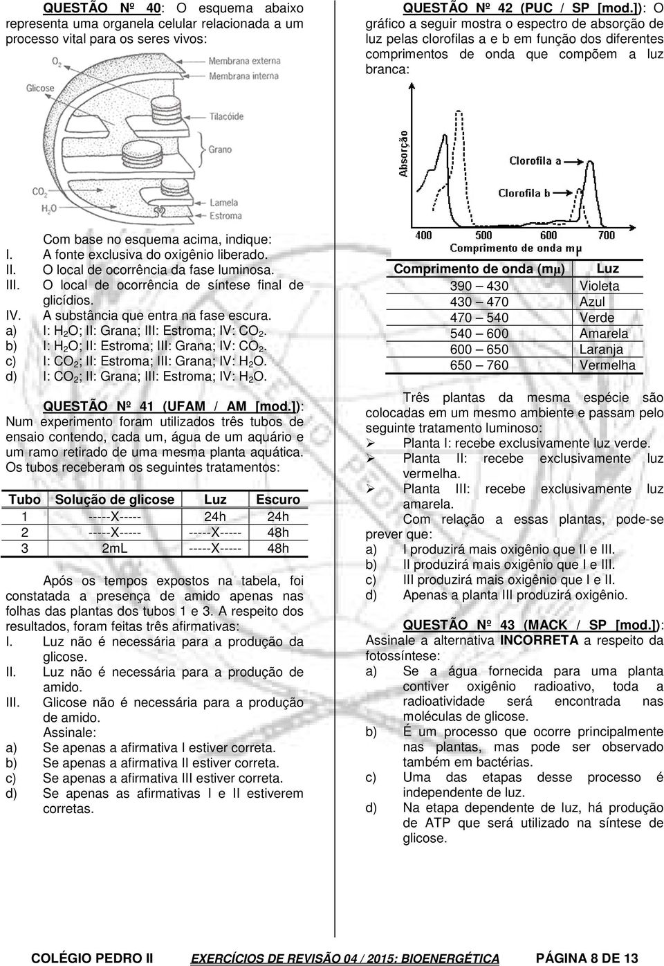 A fonte exclusiva do oxigênio liberado. II. O local de ocorrência da fase luminosa. III. O local de ocorrência de síntese final de glicídios. IV. A substância que entra na fase escura.