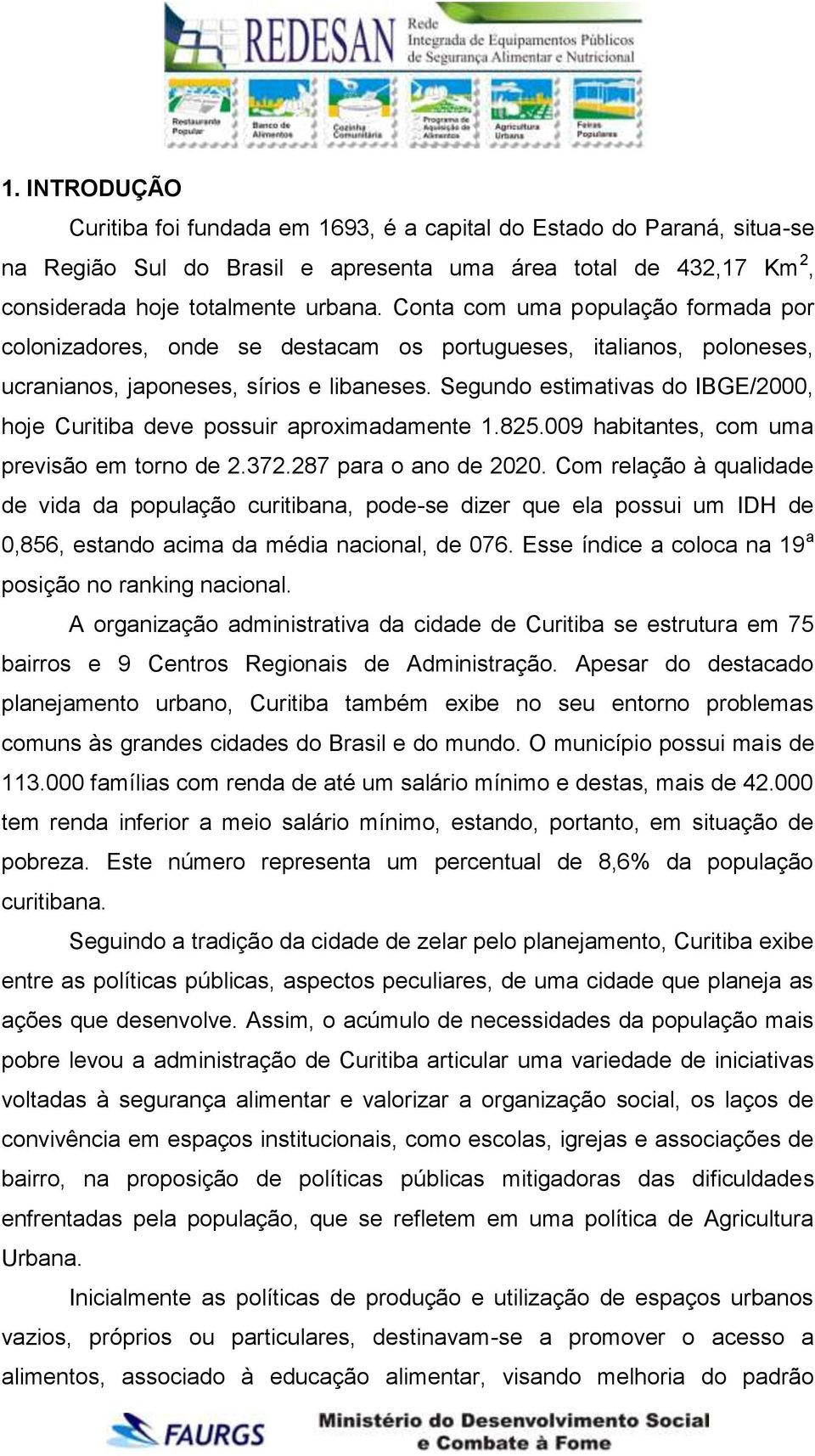 Segundo estimativas do IBGE/2000, hoje Curitiba deve possuir aproximadamente 1.825.009 habitantes, com uma previsão em torno de 2.372.287 para o ano de 2020.