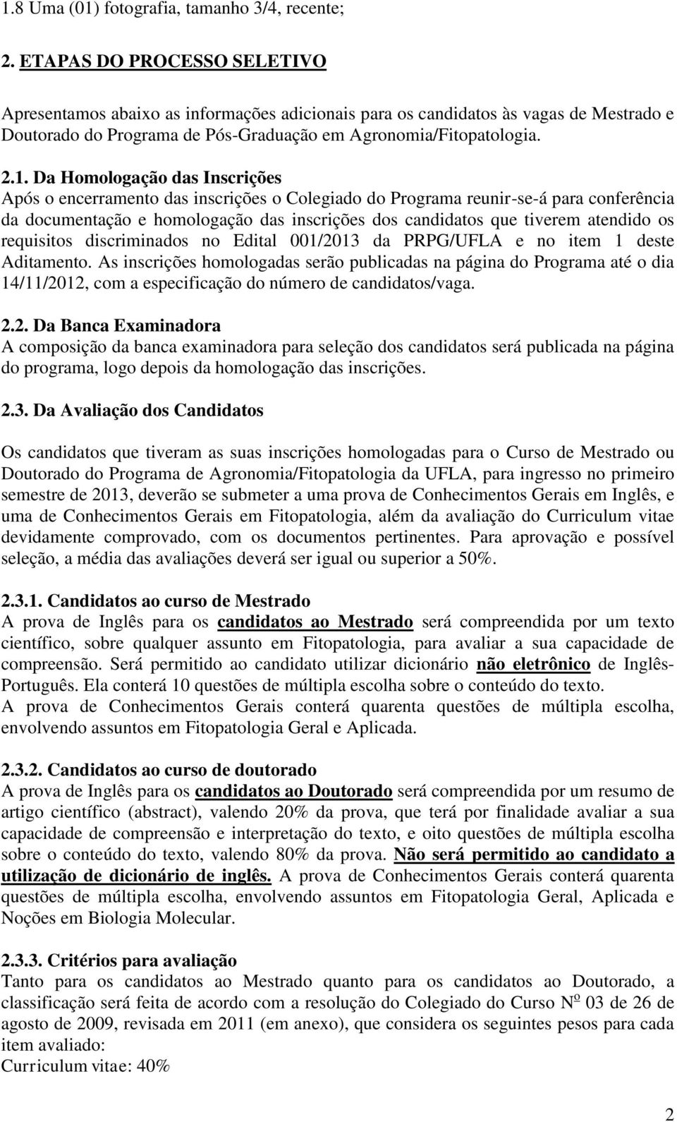 . Da Homologação das Inscrições Após o encerramento das inscrições o Colegiado do Programa reunir-se-á para conferência da documentação e homologação das inscrições dos candidatos que tiverem